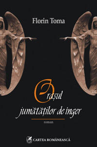 Orasul jumatatilor de inger, Florin Toma, Editura Cartea Romaneasca