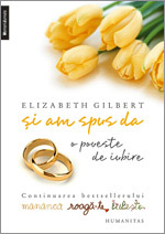 Si am spus da. O poveste de iubire, Elizabeth Gilbert, Editura Humanitas